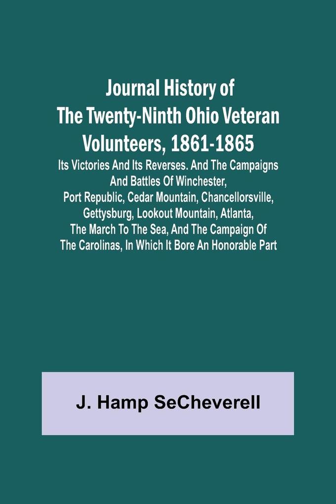 Journal History of the Twenty-Ninth Ohio Veteran Volunteers 1861-1865; Its Victories and its Reverses. And the campaigns and battles of Winchester Port Republic Cedar Mountain Chancellorsville Gettysburg Lookout Mountain Atlanta the March to the S