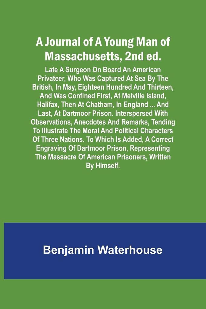 A Journal of a Young Man of Massachusetts 2nd ed. ; Late A Surgeon On Board An American Privateer Who Was Captured At Sea By The British In May Eighteen Hundred And Thirteen And Was Confined First At Melville Island Halifax Then At Chatham In Eng