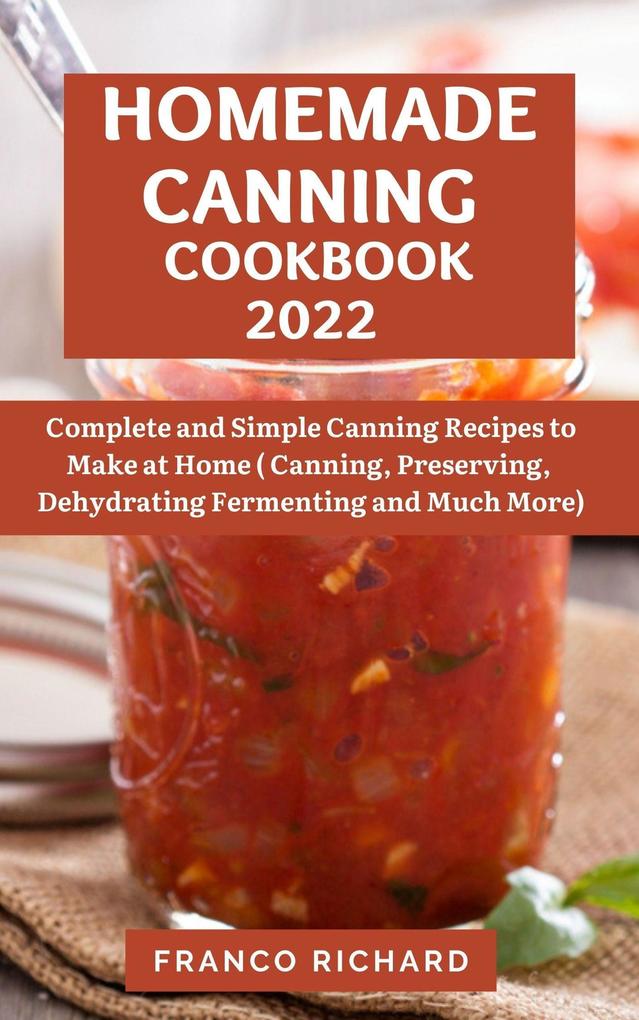 Homemade Canning Cookbook 2022 : Complete and Simple Canning Recipes to Make at Home (Canning Preserving Dehydrating Fermenting and Much More)