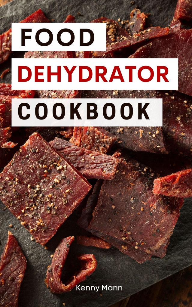 Food Dehydrator Cookbook: Delicious Dehydrated Food Recipes You Can Easily Make at Home! (Food Dehydrator Recipes #1)