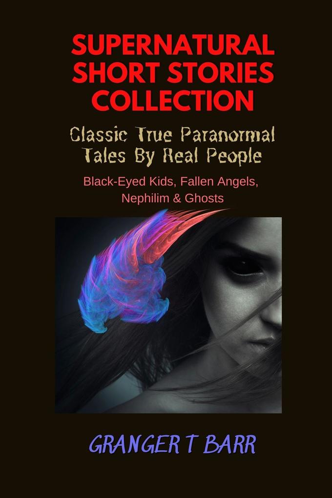 Supernatural Short Stories Collection: Classic True Paranormal Tales By Real People: Black-Eyed Kids Fallen Angels Nephilim & Ghosts (Ghostly Encounters)