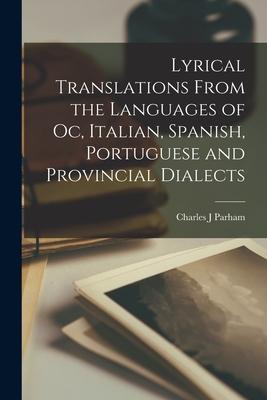 Lyrical Translations From the Languages of Oc Italian Spanish Portuguese and Provincial Dialects [microform]