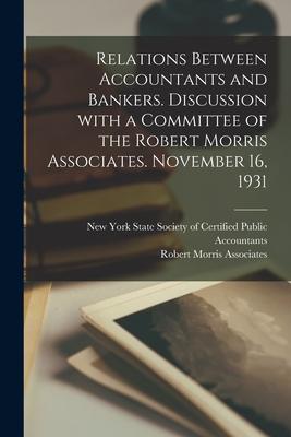 Relations Between Accountants and Bankers [microform]. Discussion With a Committee of the Robert Morris Associates. November 16 1931