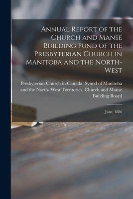 Annual Report of the Church and Manse Building Fund of the Presbyterian Church in Manitoba and the North-West [microform]: June 1886