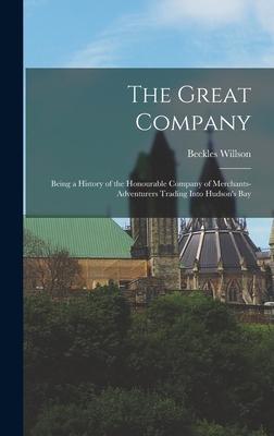 The Great Company [microform]: Being a History of the Honourable Company of Merchants-Adventurers Trading Into Hudson‘s Bay