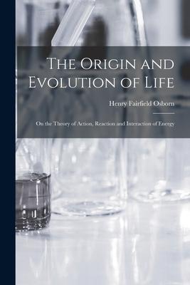 The Origin and Evolution of Life [microform]: on the Theory of Action Reaction and Interaction of Energy