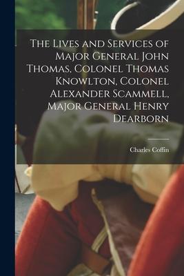 The Lives and Services of Major General John Thomas Colonel Thomas Knowlton Colonel Alexander Scammell Major General Henry Dearborn [microform]