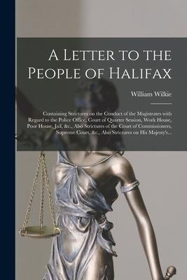 A Letter to the People of Halifax [microform]: Containing Strictures on the Conduct of the Magistrates With Regard to the Police Office Court of Quar