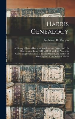 Harris Genealogy: a History of James Harris of New London Conn. and His Descendants; From 1640 to 1878. With an Appendix Containing B