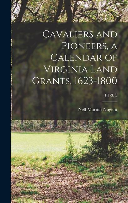 Cavaliers and Pioneers a Calendar of Virginia Land Grants 1623-1800; 1: 1-3 5