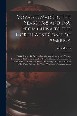 Voyages Made in the Years 1788 and 1789 From China to the North West Coast of America [microform]: to Which Are Prefixed an Introductory Narrative of
