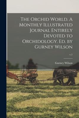 The Orchid World. A Monthly Illustrated Journal Entirely Devoted to Orchidology. Ed. by Gurney Wilson; v.1