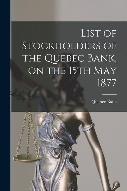 List of Stockholders of the Quebec Bank on the 15th May 1877 [microform]