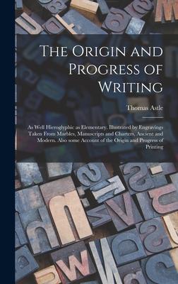 The Origin and Progress of Writing: as Well Hieroglyphic as Elementary. Illustrated by Engravings Taken From Marbles Manuscripts and Charters Ancien