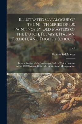 Illustrated Catalogue of the Ninth Series of 100 Paintings by Old Masters of the Dutch Flemish Italian French and English Schools: Being a Portion