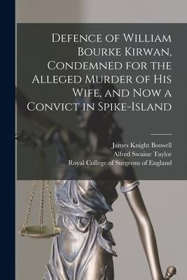 Defence of William Bourke Kirwan Condemned for the Alleged Murder of His Wife and Now a Convict in Spike-Island