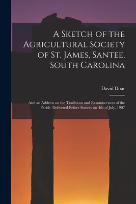 A Sketch of the Agricultural Society of St. James Santee South Carolina: and an Address on the Traditions and Reminiscences of the Parish Delivered