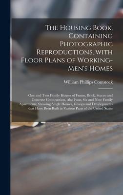 The Housing Book Containing Photographic Reproductions With Floor Plans of Working-men‘s Homes; One and Two Family Houses of Frame Brick Stucco and Concrete Construction Also Four Six and Nine Family Apartments; Showing Single Houses Groups And...