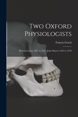 Two Oxford Physiologists: Richard Lower 1631 to 1691 John Mayow 1643 to 1679