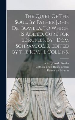 The Quiet Of The Soul. By Father John De Bovilla. To Which is Added Cure for Scruples. By Dom Schram O.S.B. Edited by the Rev. H. Collins.