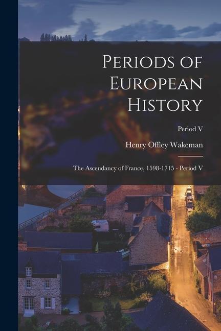 Periods of European History: The Ascendancy of France 1598-1715 - Period V; Period V