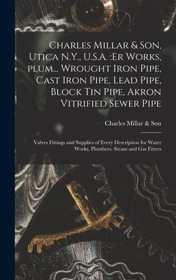 Charles Millar & Son Utica N.Y. U.S.A.: er Works Plum... Wrought Iron Pipe Cast Iron Pipe Lead Pipe Block Tin Pipe Akron Vitrified Sewer Pipe;