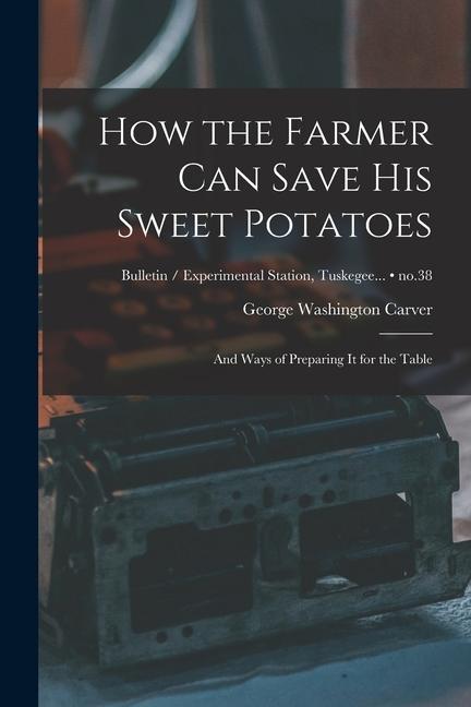 How the Farmer Can Save His Sweet Potatoes: and Ways of Preparing It for the Table; no.38