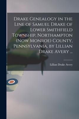 Drake Genealogy in the Line of Samuel Drake of Lower Smithfield Township Northampton (now Monroe) County Pennsylvania by Lillian Drake Avery ...