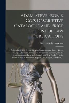 Adam Stevenson & Co.‘s Descriptive Catalogue and Price List of Law Publications [microform]: Embracing a Selection of the Most Important and Recent W