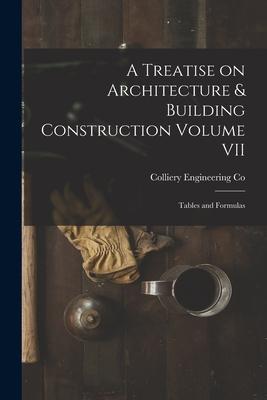 A Treatise on Architecture & Building Construction Volume VII: Tables and Formulas