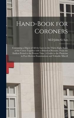 Hand-book for Coroners: Containing a Digest of All the Laws in the Thirty-eight States of the Union Together With a Historical Resumé From th