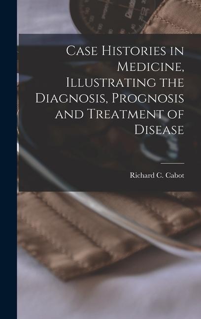 Case Histories in Medicine Illustrating the Diagnosis Prognosis and Treatment of Disease