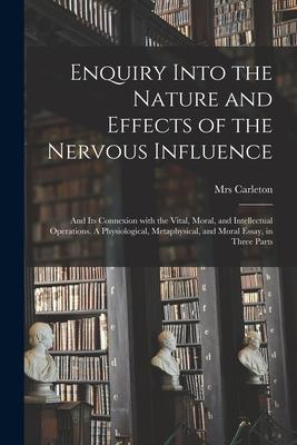 Enquiry Into the Nature and Effects of the Nervous Influence: and Its Connexion With the Vital Moral and Intellectual Operations. A Physiological M