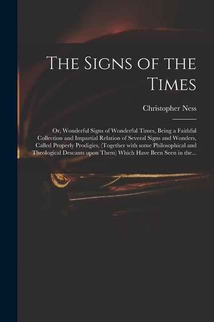 The Signs of the Times: or Wonderful Signs of Wonderful Times Being a Faithful Collection and Impartial Relation of Several Signs and Wonder