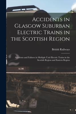Accidents in Glasgow Suburban Electric Trains in the Scottish Region: Accidents and Failures in Multiple Unit Electric Trains in the Scottish Region a