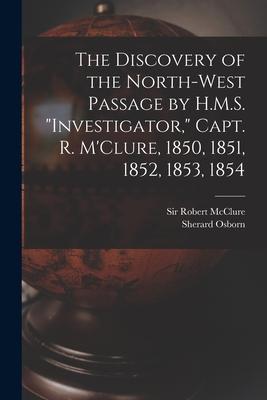 The Discovery of the North-West Passage by H.M.S. Investigator Capt. R. M‘Clure 1850 1851 1852 1853 1854 [microform]