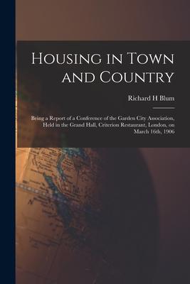 Housing in Town and Country: Being a Report of a Conference of the Garden City Association Held in the Grand Hall Criterion Restaurant London o