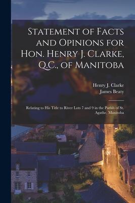 Statement of Facts and Opinions for Hon. Henry J. Clarke Q.C. of Manitoba [microform]: Relating to His Title to River Lots 7 and 9 in the Parish of