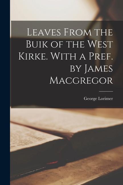 Leaves From the Buik of the West Kirke. With a Pref. by James Macgregor