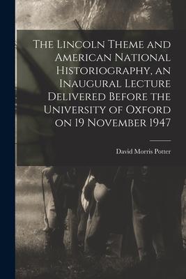 The Lincoln Theme and American National Historiography an Inaugural Lecture Delivered Before the University of Oxford on 19 November 1947