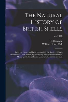 The Natural History of British Shells: Including Figures and Descriptions of All the Species Hitherto Discovered in Great Britain Systematically Arra