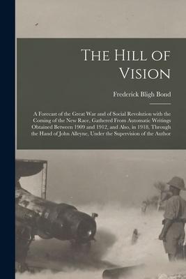 The Hill of Vision: a Forecast of the Great War and of Social Revolution With the Coming of the New Race Gathered From Automatic Writings
