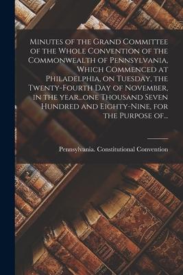 Minutes of the Grand Committee of the Whole Convention of the Commonwealth of Pennsylvania Which Commenced at Philadelphia on Tuesday the Twenty-fo