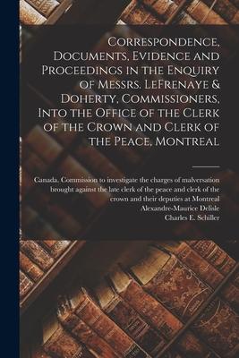 Correspondence Documents Evidence and Proceedings in the Enquiry of Messrs. LeFrenaye & Doherty Commissioners Into the Office of the Clerk of the