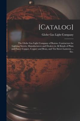 [Catalog]: the Globe Gas Light Company of Boston Contractors for Lighting Streets Manufacturers and Dealers in All Kinds of Pla
