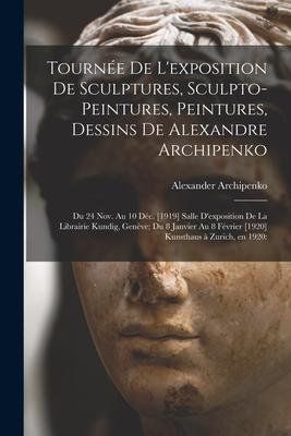 Tournée De L‘exposition De Sculptures Sculpto-peintures Peintures Dessins De Alexandre Archipenko: Du 24 Nov. Au 10 Déc. [1919] Salle D