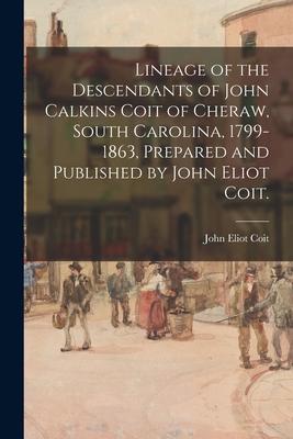 Lineage of the Descendants of John Calkins Coit of Cheraw South Carolina 1799-1863 Prepared and Published by John Eliot Coit.