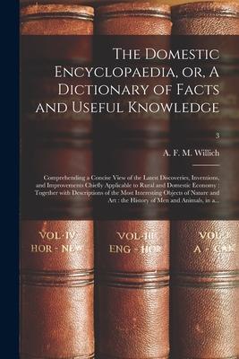 The Domestic Encyclopaedia or A Dictionary of Facts and Useful Knowledge: Comprehending a Concise View of the Latest Discoveries Inventions and Im