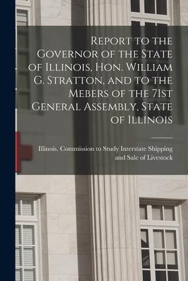 Report to the Governor of the State of Illinois Hon. William G. Stratton and to the Mebers of the 71st General Assembly State of Illinois