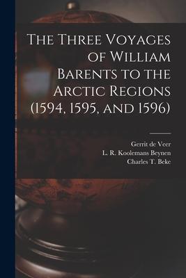 The Three Voyages of William Barents to the Arctic Regions (1594 1595 and 1596) [microform]